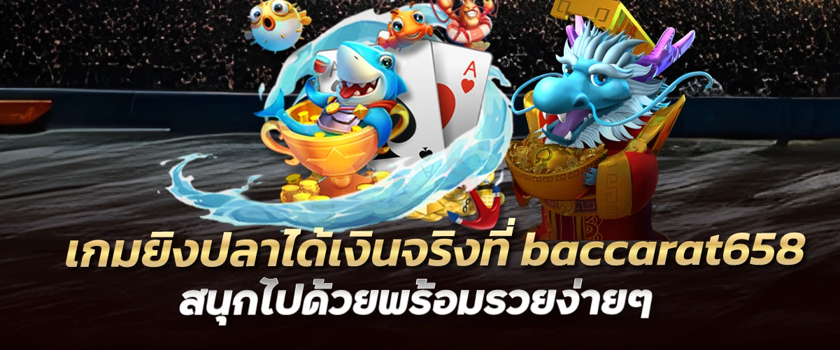 เกมยิงปลาได้เงินจริงที่ baccarat658 สนุกไปด้วยพร้อมรวยง่ายๆ